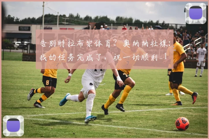 告别特拉布宗体育？奥纳纳社媒：我的任务完成了，祝一切顺利_1